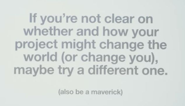 A slide reading: If you're not clear on whether and how your project might change the world (or change you), maybe try a different one. (also be a maverick)
